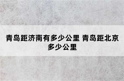 青岛距济南有多少公里 青岛距北京多少公里